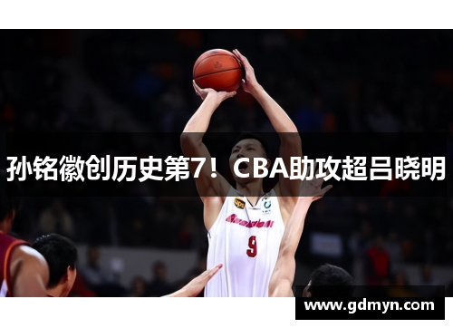 孙铭徽创历史第7！CBA助攻超吕晓明